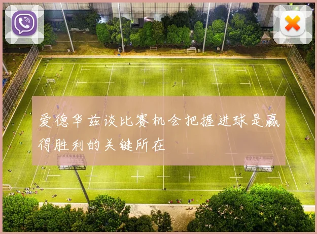 爱德华兹谈比赛机会把握进球是赢得胜利的关键所在