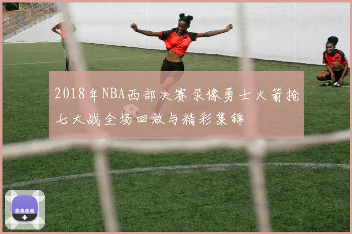 2018年NBA西部决赛录像勇士火箭抢七大战全场回放与精彩集锦