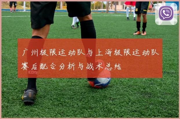 广州极限运动队与上海极限运动队赛后配合分析与战术总结