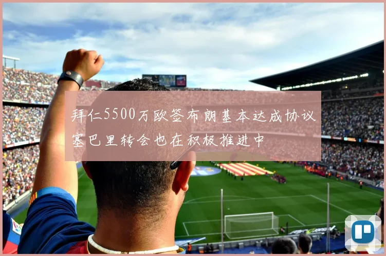 拜仁5500万欧签布朗基本达成协议塞巴里转会也在积极推进中