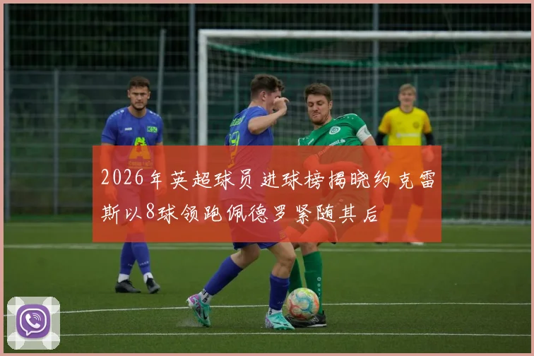2026年英超球员进球榜揭晓约克雷斯以8球领跑佩德罗紧随其后