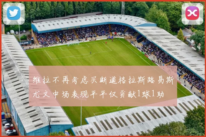 维拉不再考虑买断道格拉斯路易斯尤文中场表现平平仅贡献1球1助