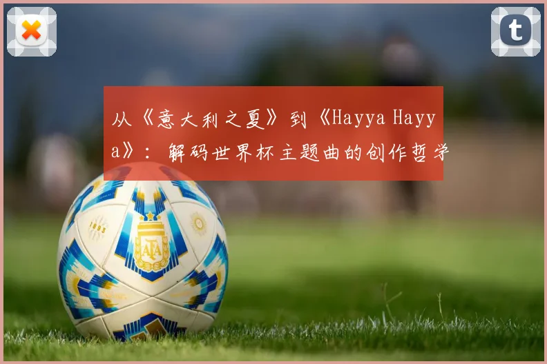 从《意大利之夏》到《Hayya Hayya》：解码世界杯主题曲的创作哲学
