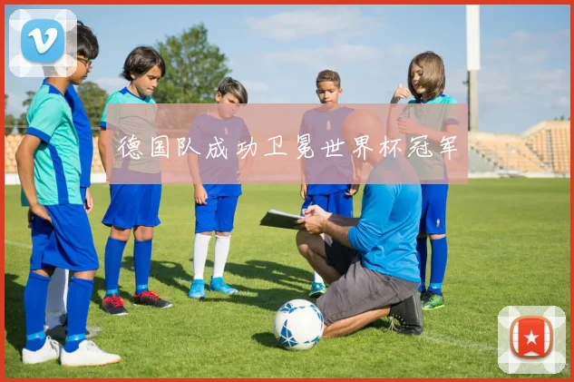 德国队成功卫冕世界杯冠军