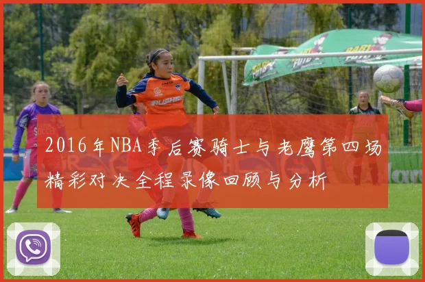 2016年NBA季后赛骑士与老鹰第四场精彩对决全程录像回顾与分析