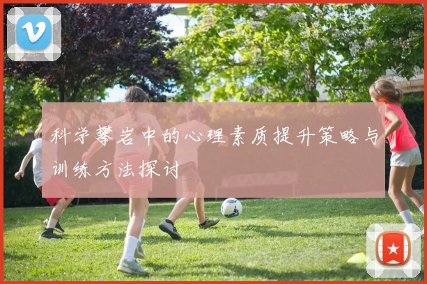 科学攀岩中的心理素质提升策略与训练方法探讨